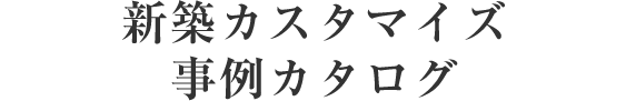 新築カスタマイズ事例カタログ
